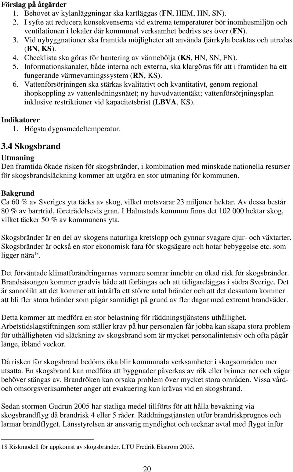 Vid nybyggnationer ska framtida möjligheter att använda fjärrkyla beaktas och utredas (BN, KS). 4. Checklista ska göras för hantering av värmebölja (KS, HN, SN, FN). 5.