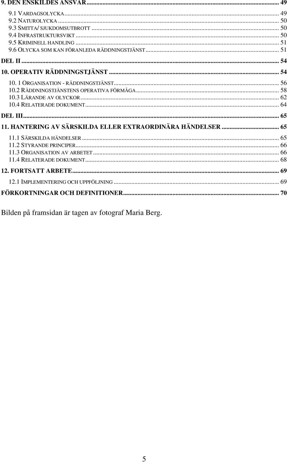 3 LÄRANDE AV OLYCKOR... 62 10.4 RELATERADE DOKUMENT... 64 DEL III... 65 11. HANTERING AV SÄRSKILDA ELLER EXTRAORDINÄRA HÄNDELSER... 65 11.1 SÄRSKILDA HÄNDELSER... 65 11.2 STYRANDE PRINCIPER.
