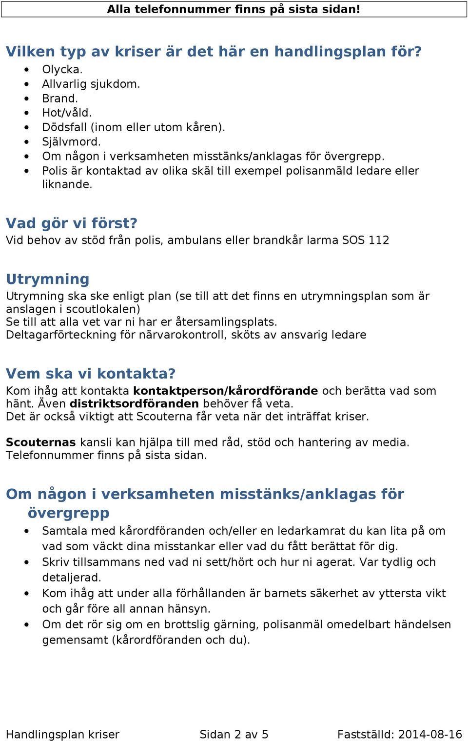 Vid behov av stöd från polis, ambulans eller brandkår larma SOS 112 Utrymning Utrymning ska ske enligt plan (se till att det finns en utrymningsplan som är anslagen i scoutlokalen) Se till att alla