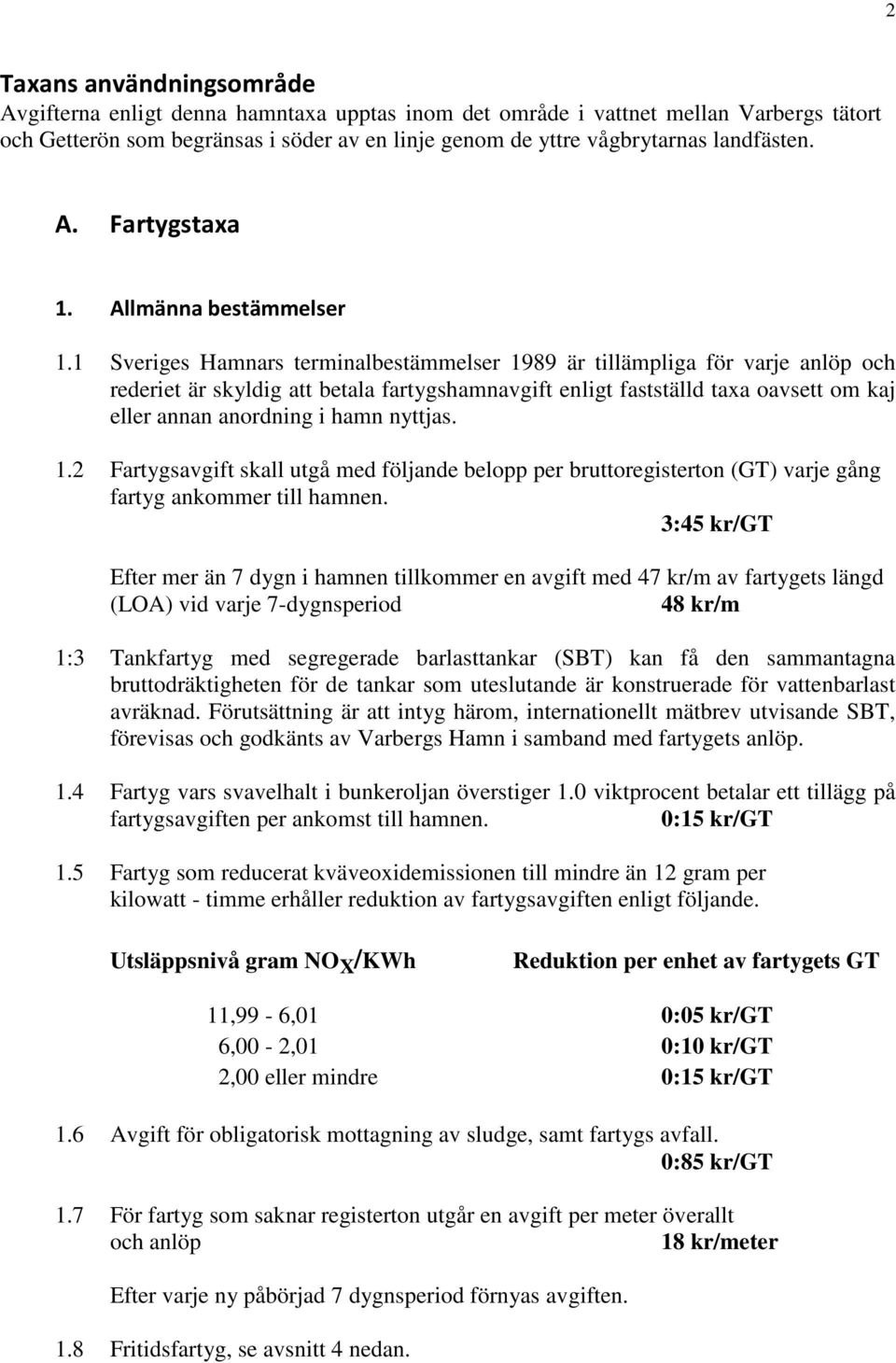 1 Sveriges Hamnars terminalbestämmelser 1989 är tillämpliga för varje anlöp och rederiet är skyldig att betala fartygshamnavgift enligt fastställd taxa oavsett om kaj eller annan anordning i hamn
