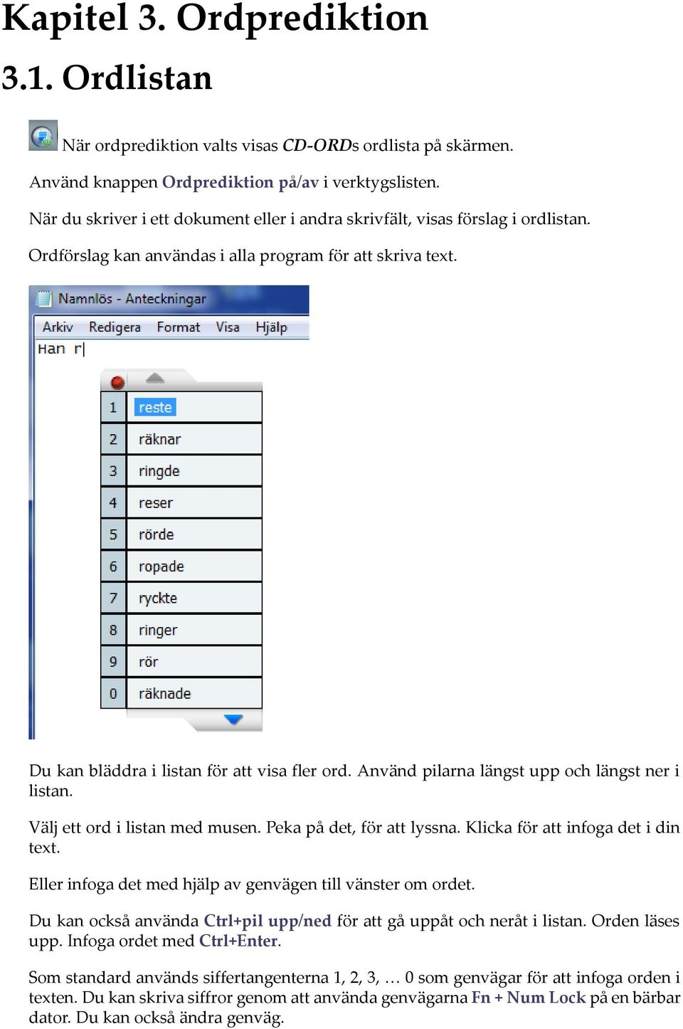 Använd pilarna längst upp och längst ner i listan. Välj ett ord i listan med musen. Peka på det, för att lyssna. Klicka för att infoga det i din text.