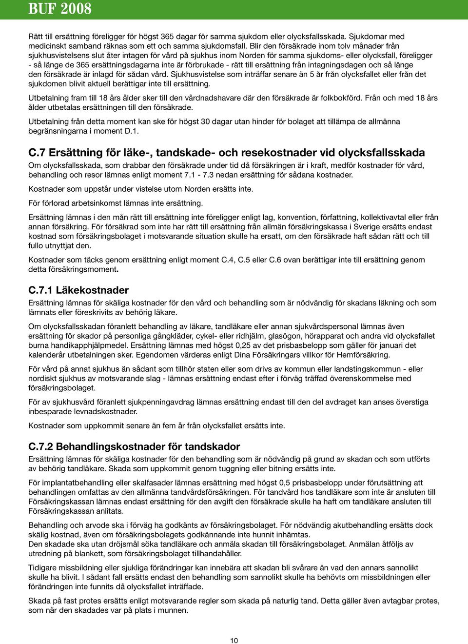 inte är förbrukade - rätt till ersättning från intagningsdagen och så länge den försäkrade är inlagd för sådan vård.