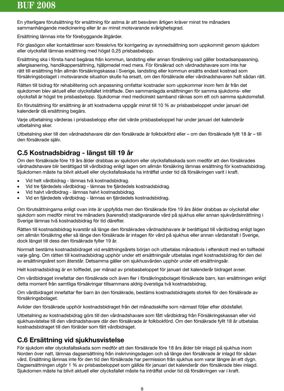 För glasögon eller kontaktlinser som föreskrivs för korrigering av synnedsättning som uppkommit genom sjukdom eller olycksfall lämnas ersättning med högst 0,25 prisbasbelopp.