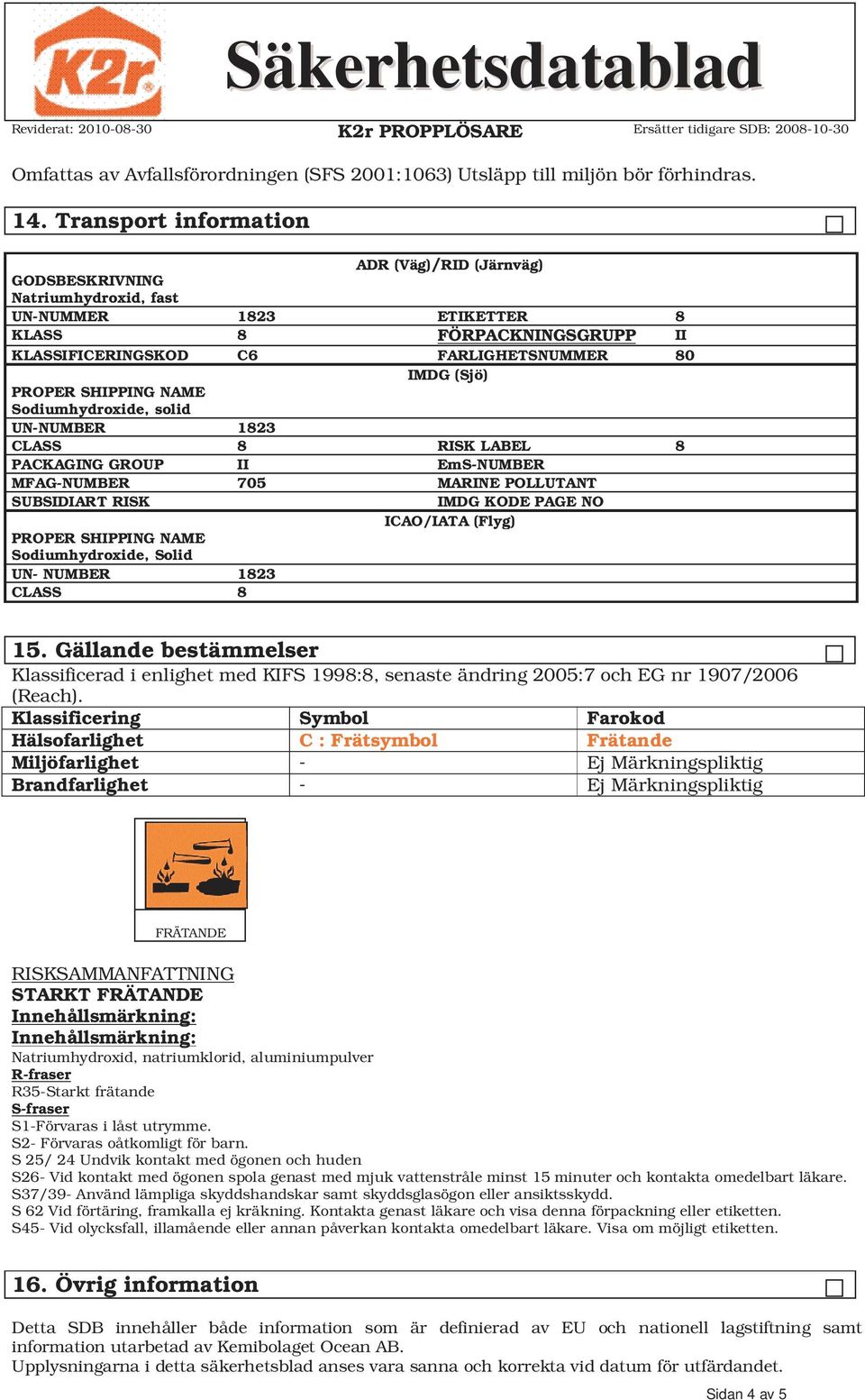 SHIPPING NAME Sodiumhydroxide, solid UN-NUMBER 1823 CLASS 8 RISK LABEL 8 PACKAGING GROUP II EmS-NUMBER MFAG-NUMBER 705 MARINE POLLUTANT SUBSIDIART RISK IMDG KODE PAGE NO ICAO/IATA (Flyg) PROPER