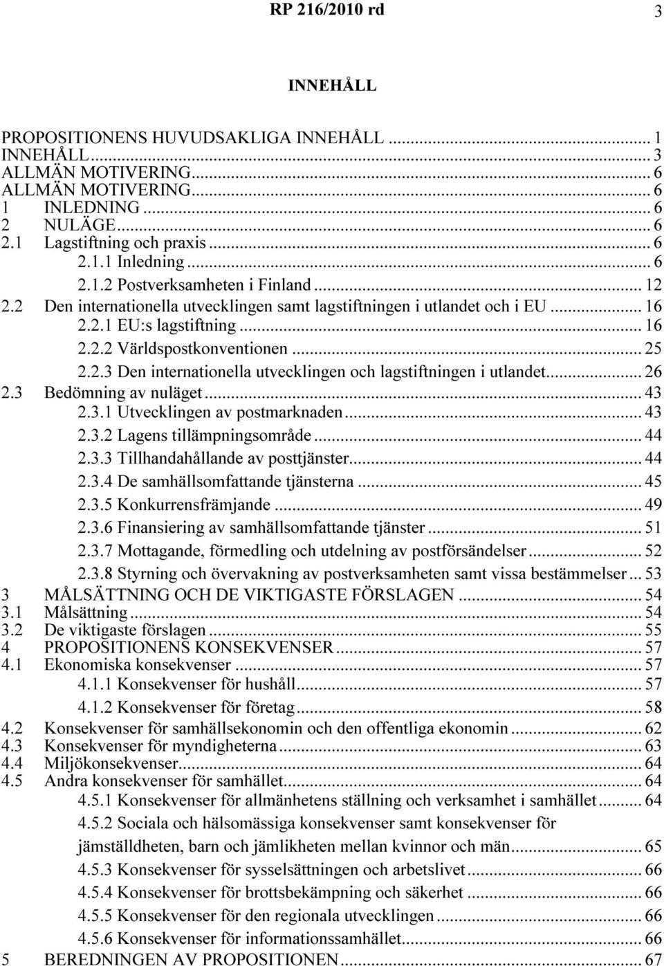 .. 26 2.3 Bedömning av nuläget... 43 2.3.1 Utvecklingen av postmarknaden... 43 2.3.2 Lagens tillämpningsområde... 44 2.3.3 Tillhandahållande av posttjänster... 44 2.3.4 De samhällsomfattande tjänsterna.