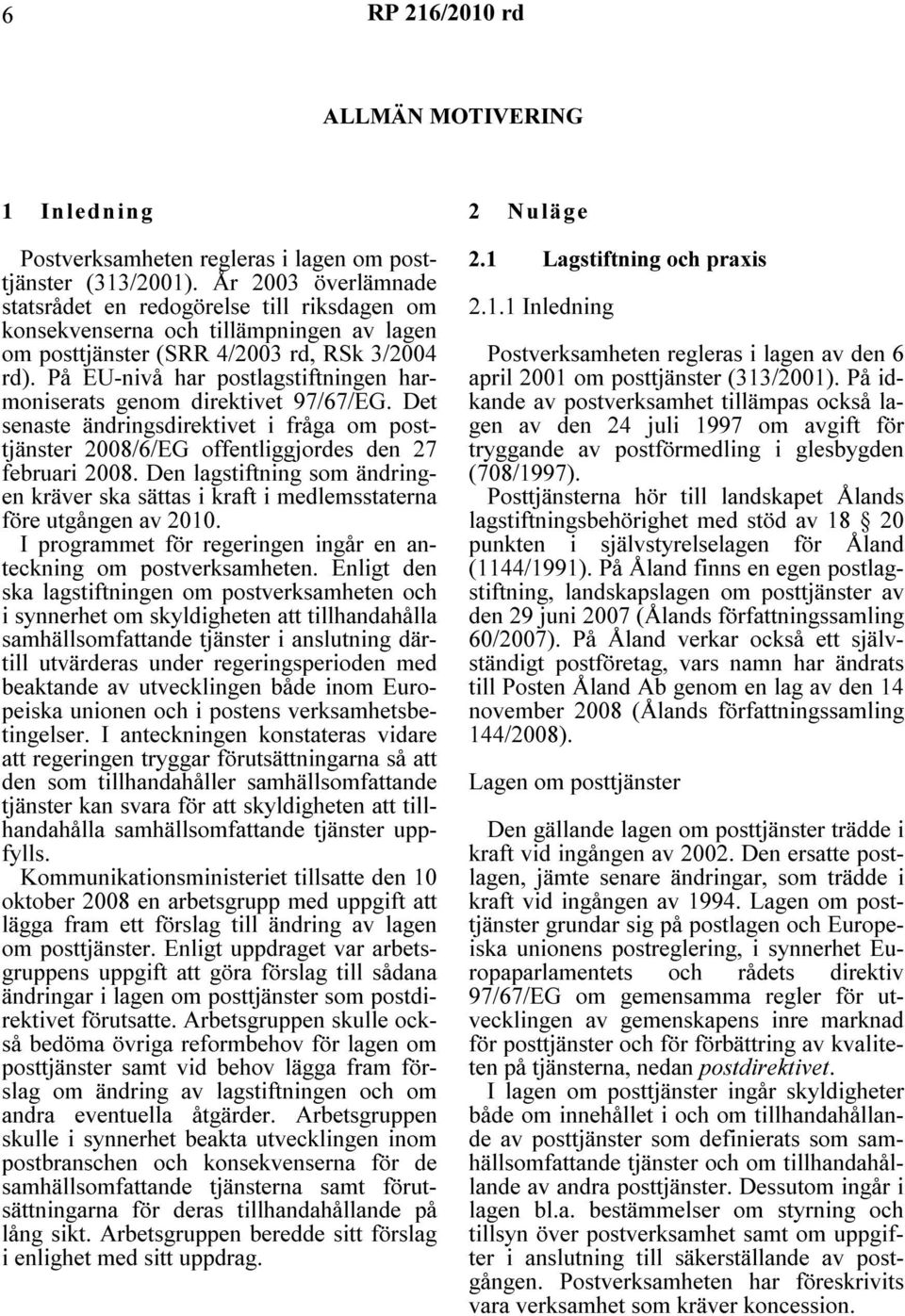 På EU-nivå har postlagstiftningen harmoniserats genom direktivet 97/67/EG. Det senaste ändringsdirektivet i fråga om posttjänster 2008/6/EG offentliggjordes den 27 februari 2008.