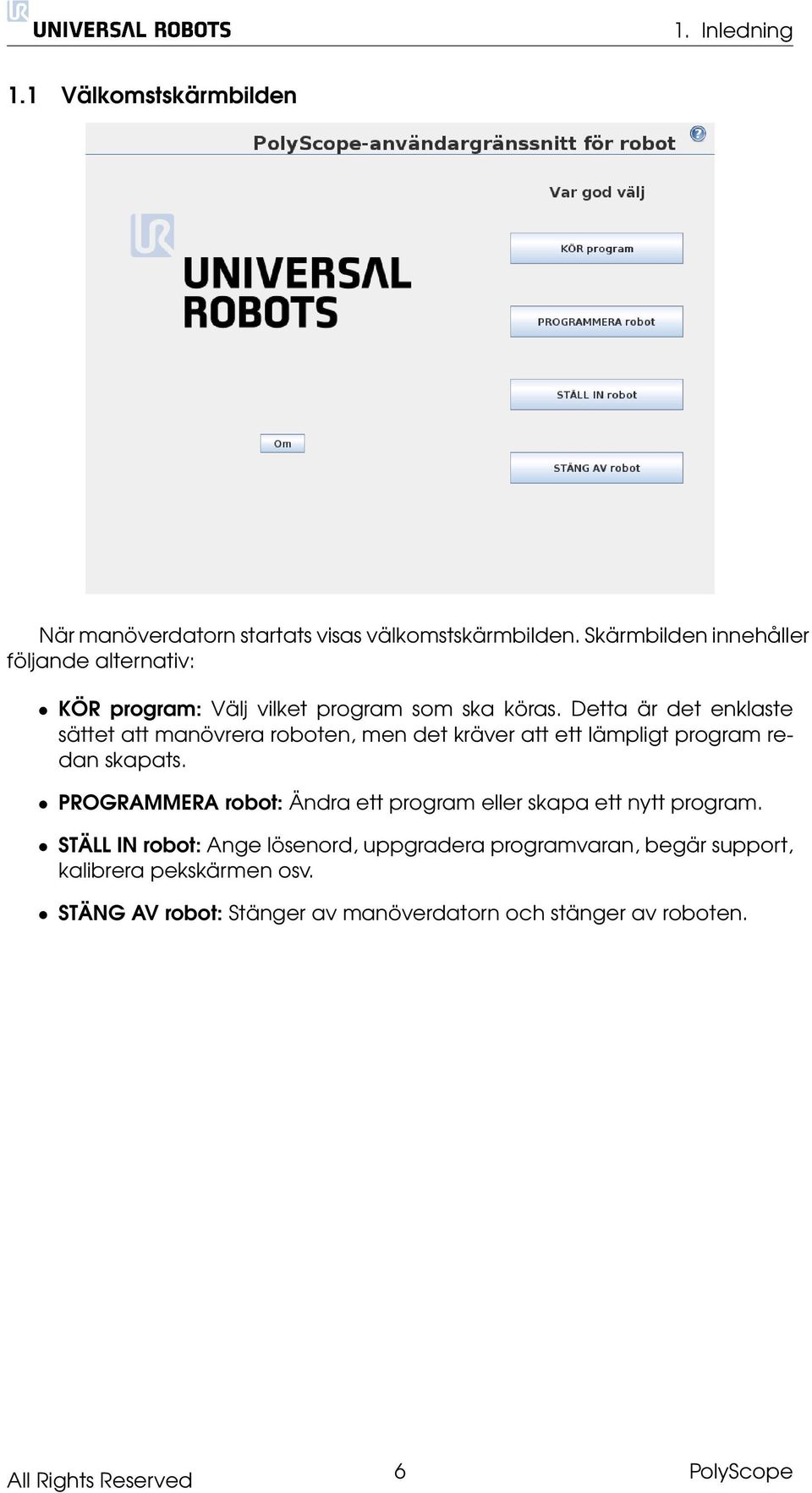 Detta är det enklaste sättet att manövrera roboten, men det kräver att ett lämpligt program redan skapats.