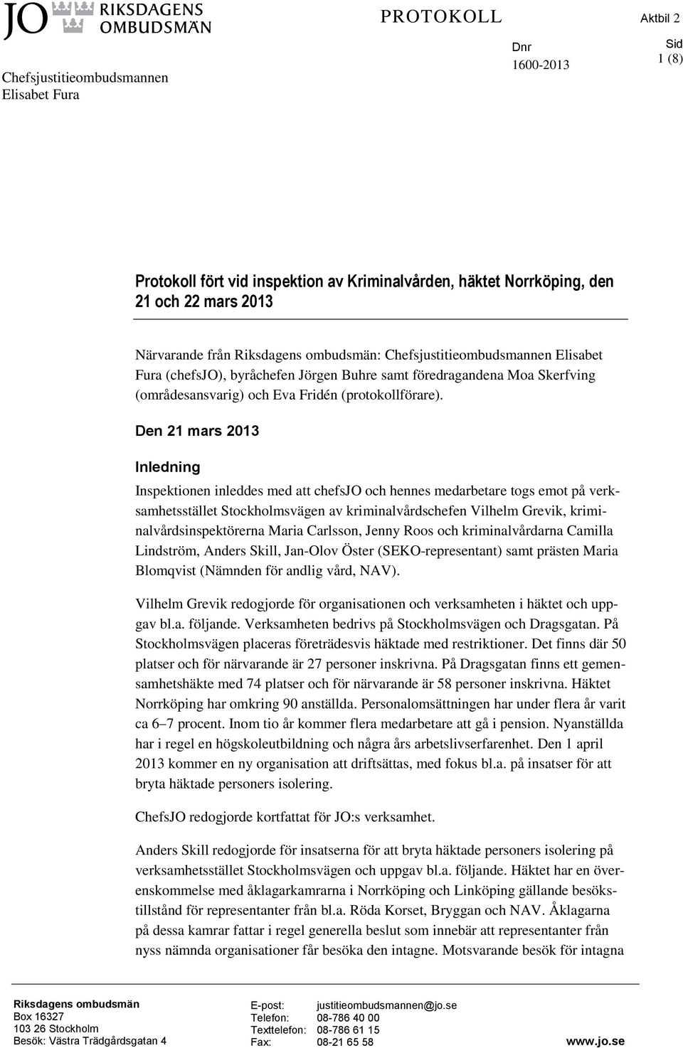 Den 21 mars 2013 Inledning Inspektionen inleddes med att chefsjo och hennes medarbetare togs emot på verksamhetsstället Stockholmsvägen av kriminalvårdschefen Vilhelm Grevik,