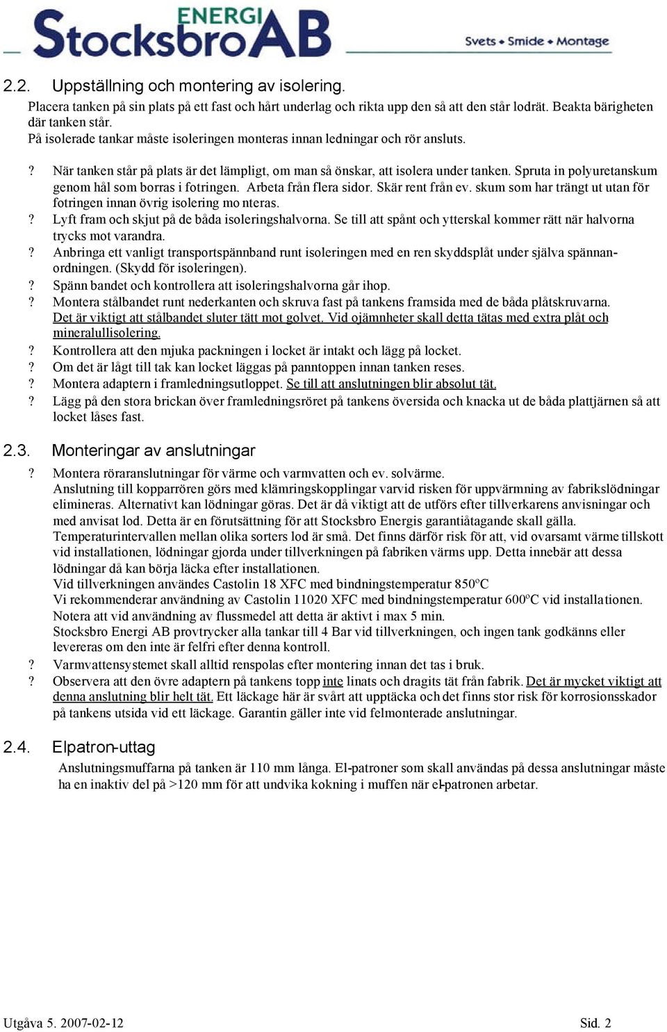 Spruta in polyuretanskum genom hål som borras i fotringen. Arbeta från flera sidor. Skär rent från ev. skum som har trängt ut utan för fotringen innan övrig isolering mo nteras.