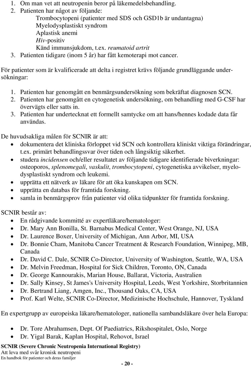 Patienten tidigare (inom 5 år) har fått kemoterapi mot cancer. För patienter som är kvalificerade att delta i registret krävs följande grundläggande undersökningar: 1.