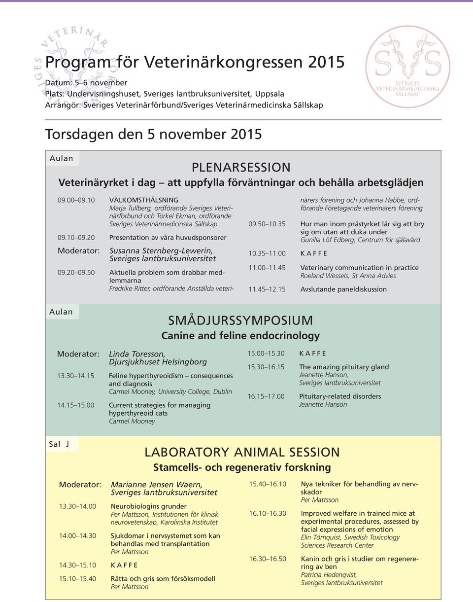 10 VÄLKOMSTHÄLSNNG Marja Tullberg, ordförande Sveriges Veterinärförbund och Torkel Ekman, ordförande Sveriges Veterinärmedicinska Sällskap 09.10 09.