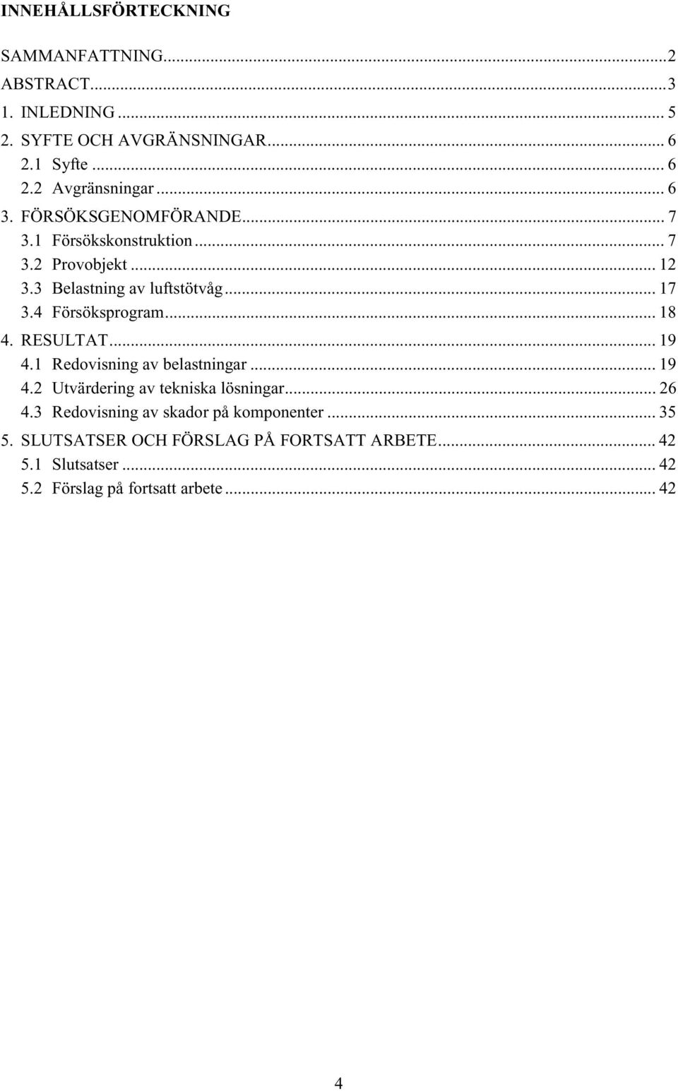 4 Försöksprogram... 18 4. RESULTAT... 19 4.1 Redovisning av belastningar... 19 4.2 Utvärdering av tekniska lösningar... 26 4.