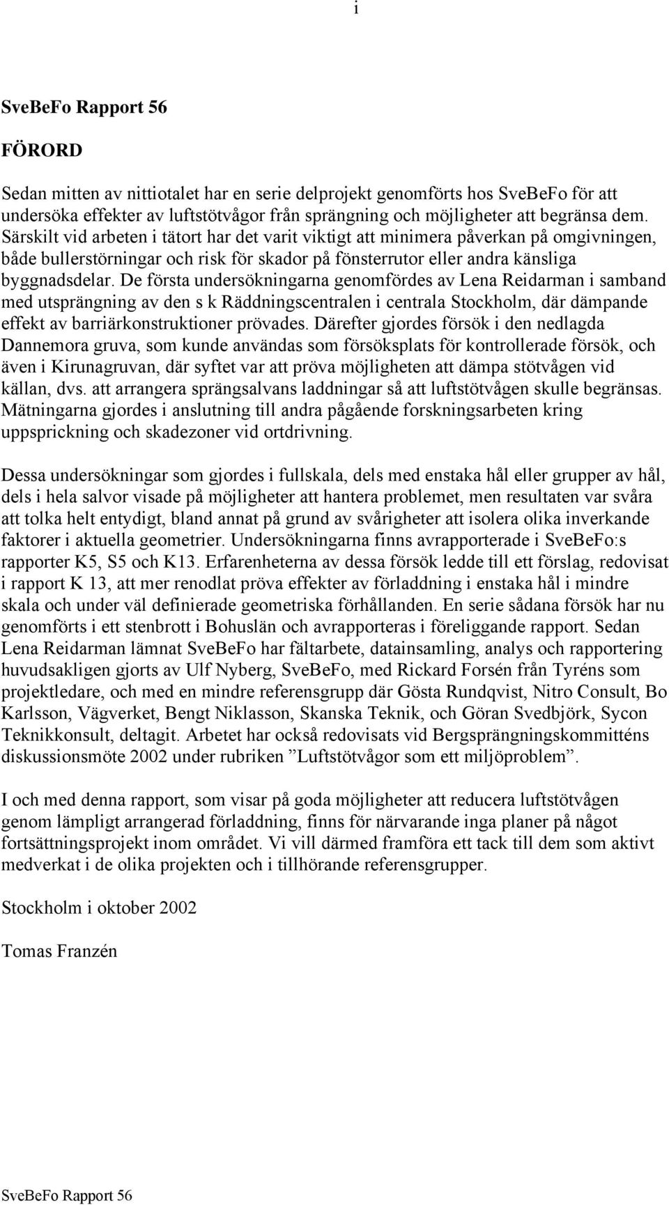 De första undersökningarna genomfördes av Lena Reidarman i samband med utsprängning av den s k Räddningscentralen i centrala Stockholm, där dämpande effekt av barriärkonstruktioner prövades.