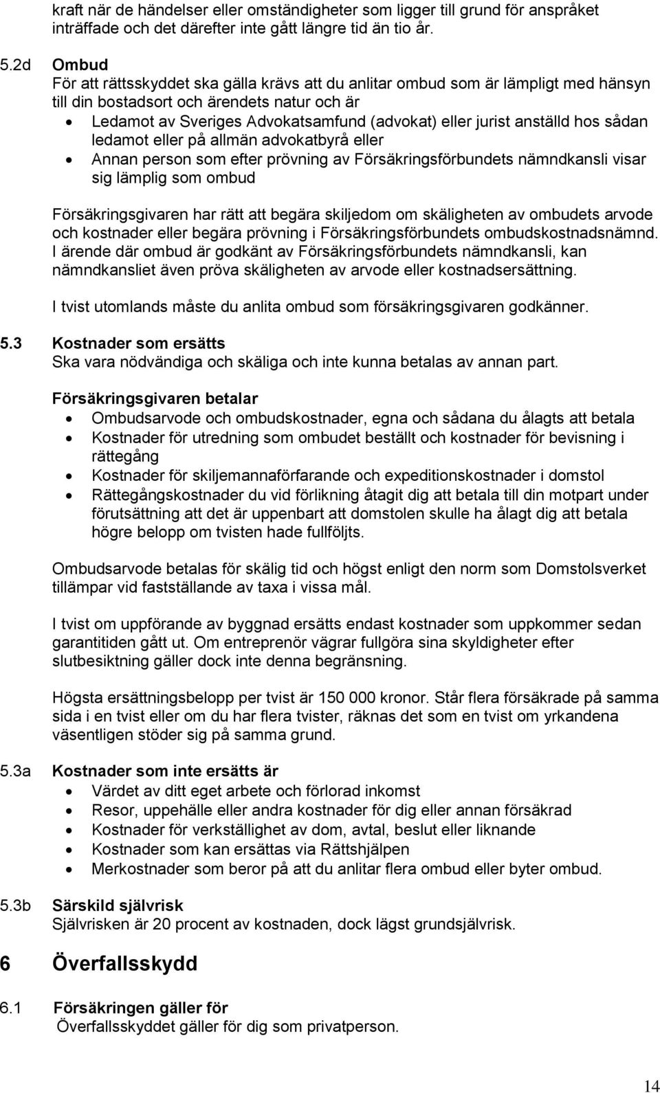 anställd hos sådan ledamot eller på allmän advokatbyrå eller Annan person som efter prövning av Försäkringsförbundets nämndkansli visar sig lämplig som ombud Försäkringsgivaren har rätt att begära