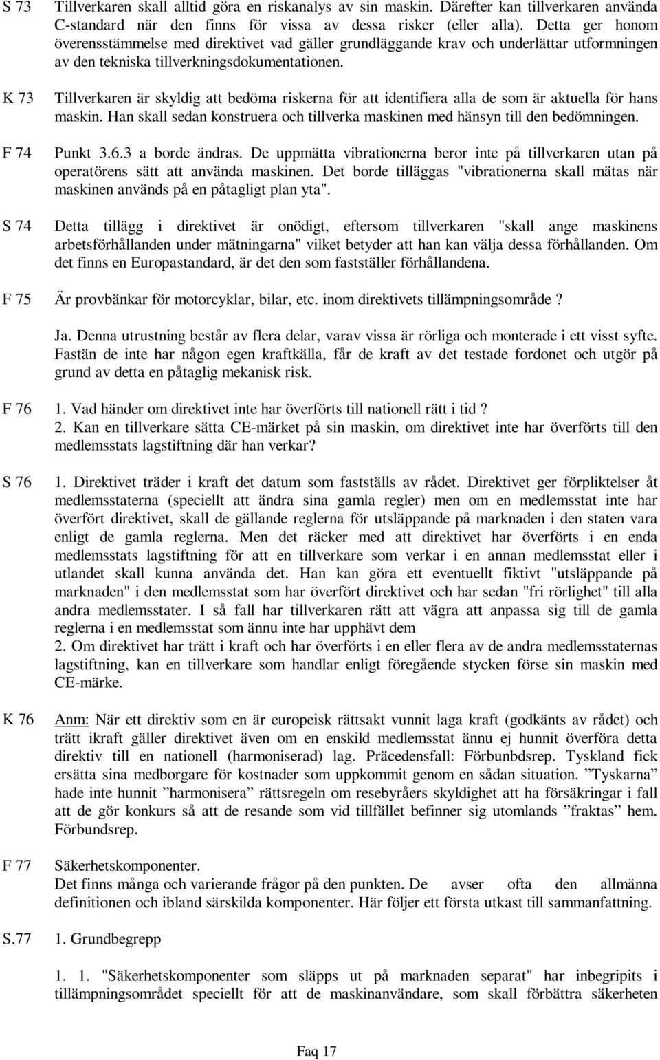 Tillverkaren är skyldig att bedöma riskerna för att identifiera alla de som är aktuella för hans maskin. Han skall sedan konstruera och tillverka maskinen med hänsyn till den bedömningen. Punkt 3.6.