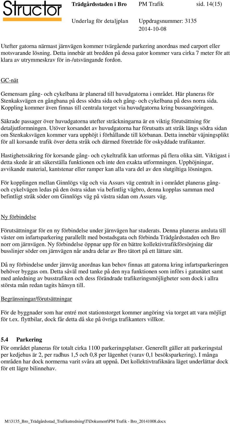 GC-nät Gemensam gång- och cykelbana är planerad till huvudgatorna i området. Här planeras för Stenkaksvägen en gångbana på dess södra sida och gång- och cykelbana på dess norra sida.