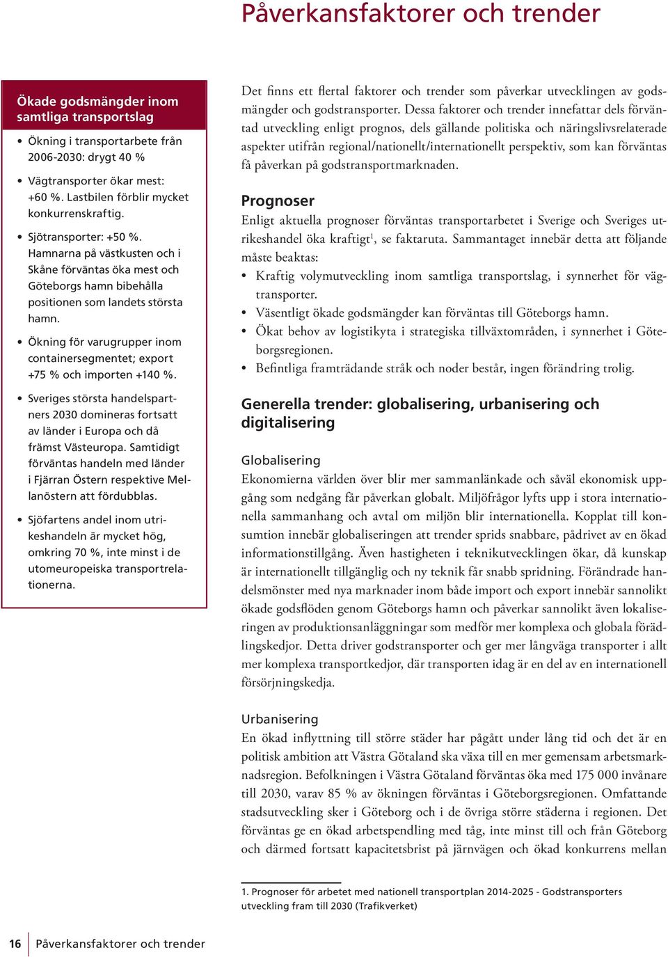 Ökning för varugrupper inom containersegmentet; export +75 % och importen +140 %. Sveriges största handelspartners 2030 domineras fortsatt av länder i Europa och då främst Västeuropa.