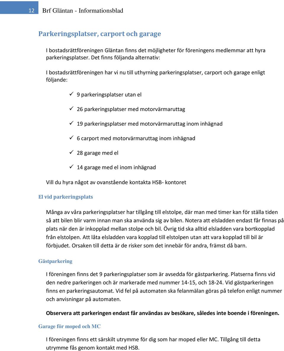 motorvärmaruttag 19 parkeringsplatser med motorvärmaruttag inom inhägnad 6 carport med motorvärmaruttag inom inhägnad 28 garage med el 14 garage med el inom inhägnad Vill du hyra något av ovanstående