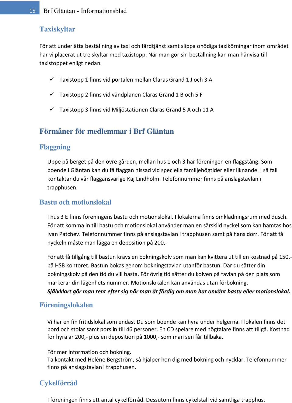 Taxistopp 1 finns vid portalen mellan Claras Gränd 1 J och 3 A Taxistopp 2 finns vid vändplanen Claras Gränd 1 B och 5 F Taxistopp 3 finns vid Miljöstationen Claras Gränd 5 A och 11 A Förmåner för