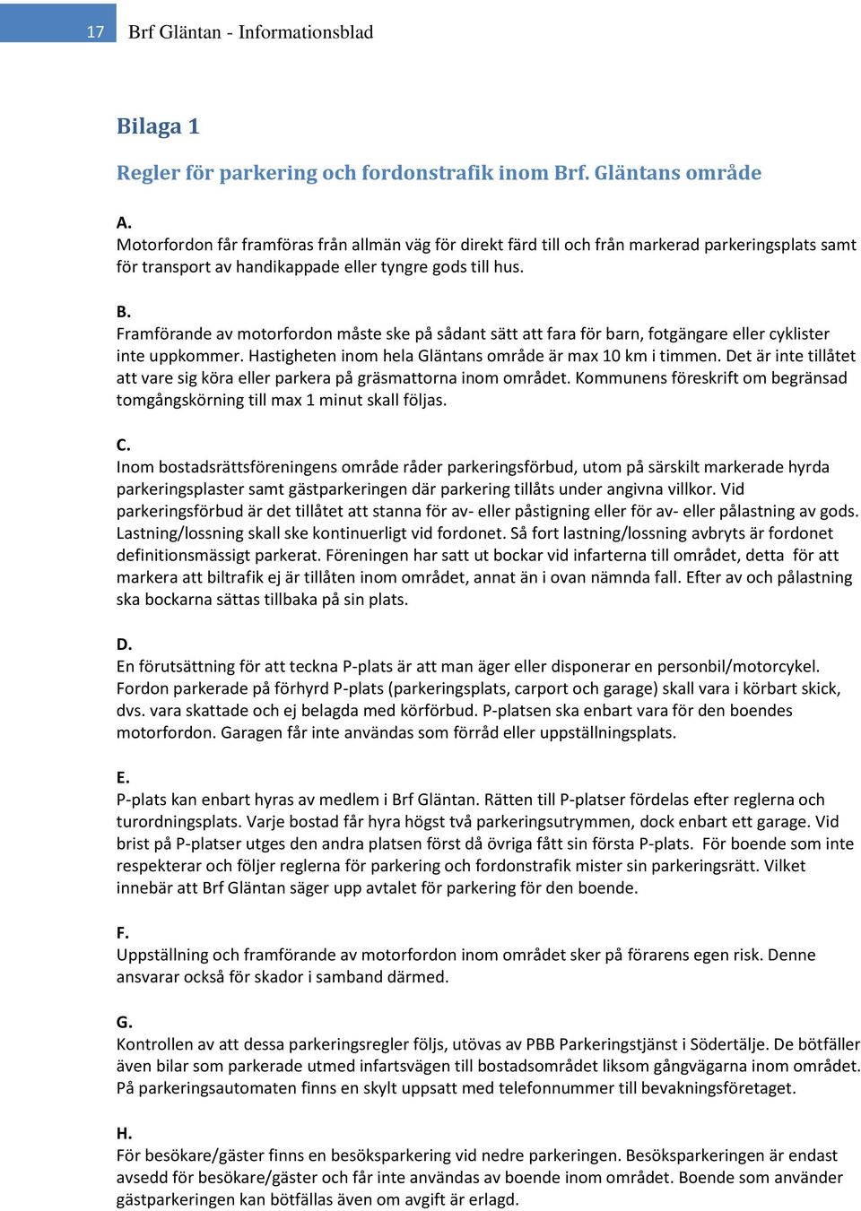 Framförande av motorfordon måste ske på sådant sätt att fara för barn, fotgängare eller cyklister inte uppkommer. Hastigheten inom hela Gläntans område är max 10 km i timmen.