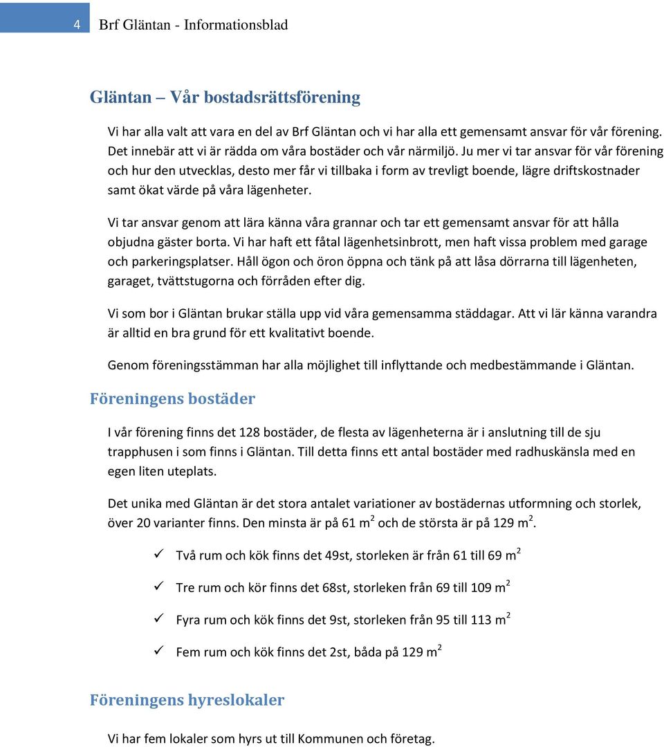 Ju mer vi tar ansvar för vår förening och hur den utvecklas, desto mer får vi tillbaka i form av trevligt boende, lägre driftskostnader samt ökat värde på våra lägenheter.