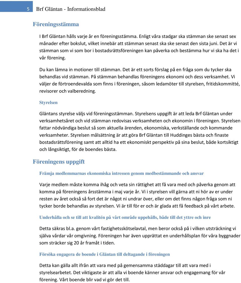 Det är vi stämman som vi som bor i bostadsrättsföreningen kan påverka och bestämma hur vi ska ha det i vår förening. Du kan lämna in motioner till stämman.