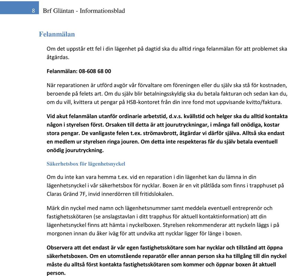 Om du själv blir betalningsskyldig ska du betala fakturan och sedan kan du, om du vill, kvittera ut pengar på HSB-kontoret från din inre fond mot uppvisande kvitto/faktura.