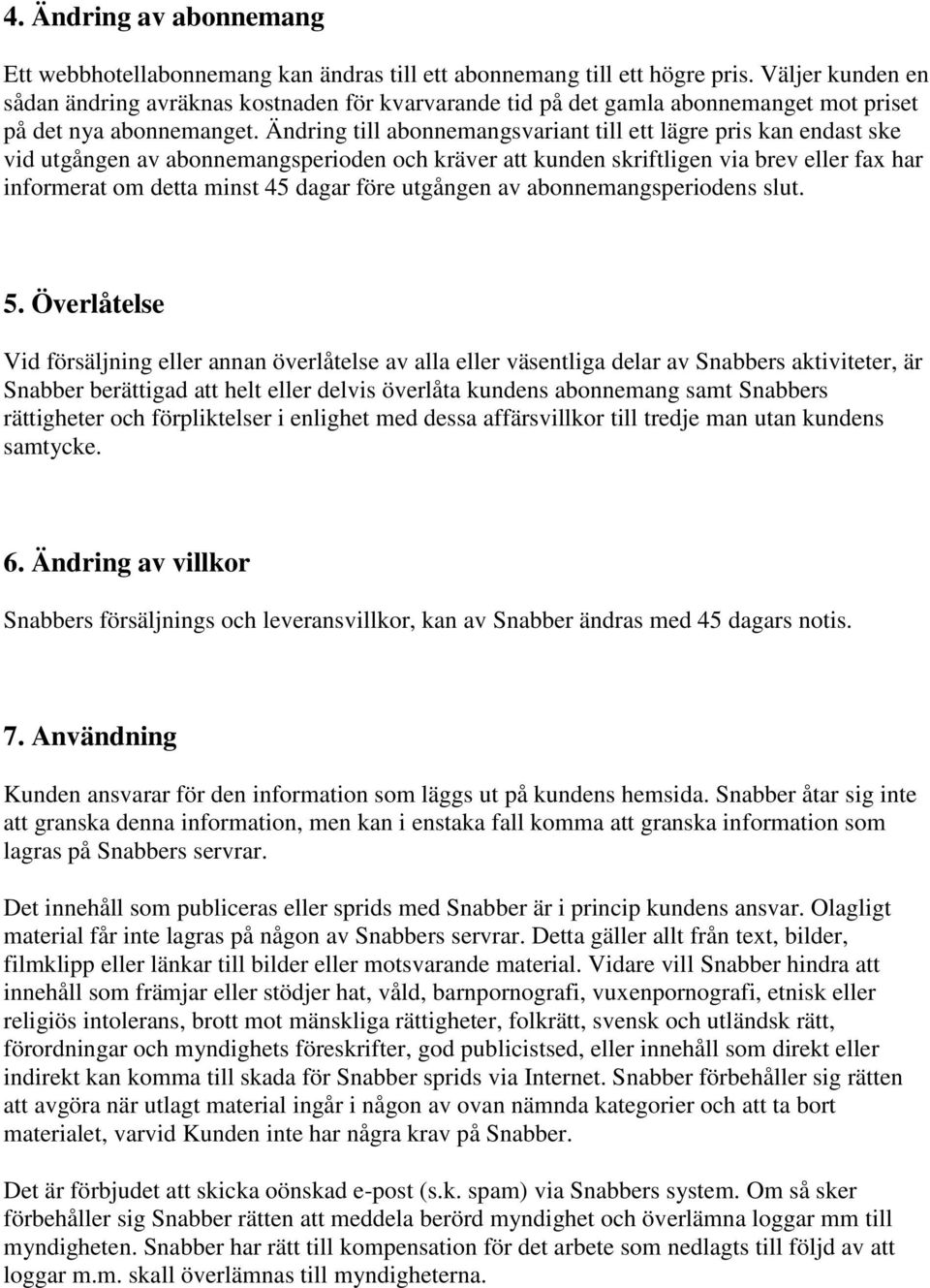 Ändring till abonnemangsvariant till ett lägre pris kan endast ske vid utgången av abonnemangsperioden och kräver att kunden skriftligen via brev eller fax har informerat om detta minst 45 dagar före