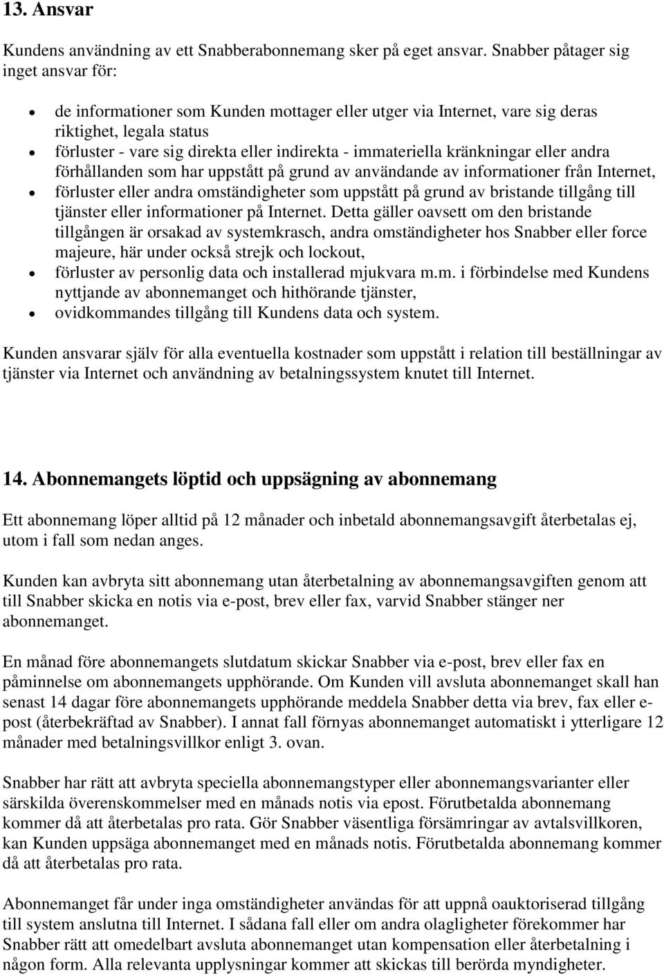 immateriella kränkningar eller andra förhållanden som har uppstått på grund av användande av informationer från Internet, förluster eller andra omständigheter som uppstått på grund av bristande