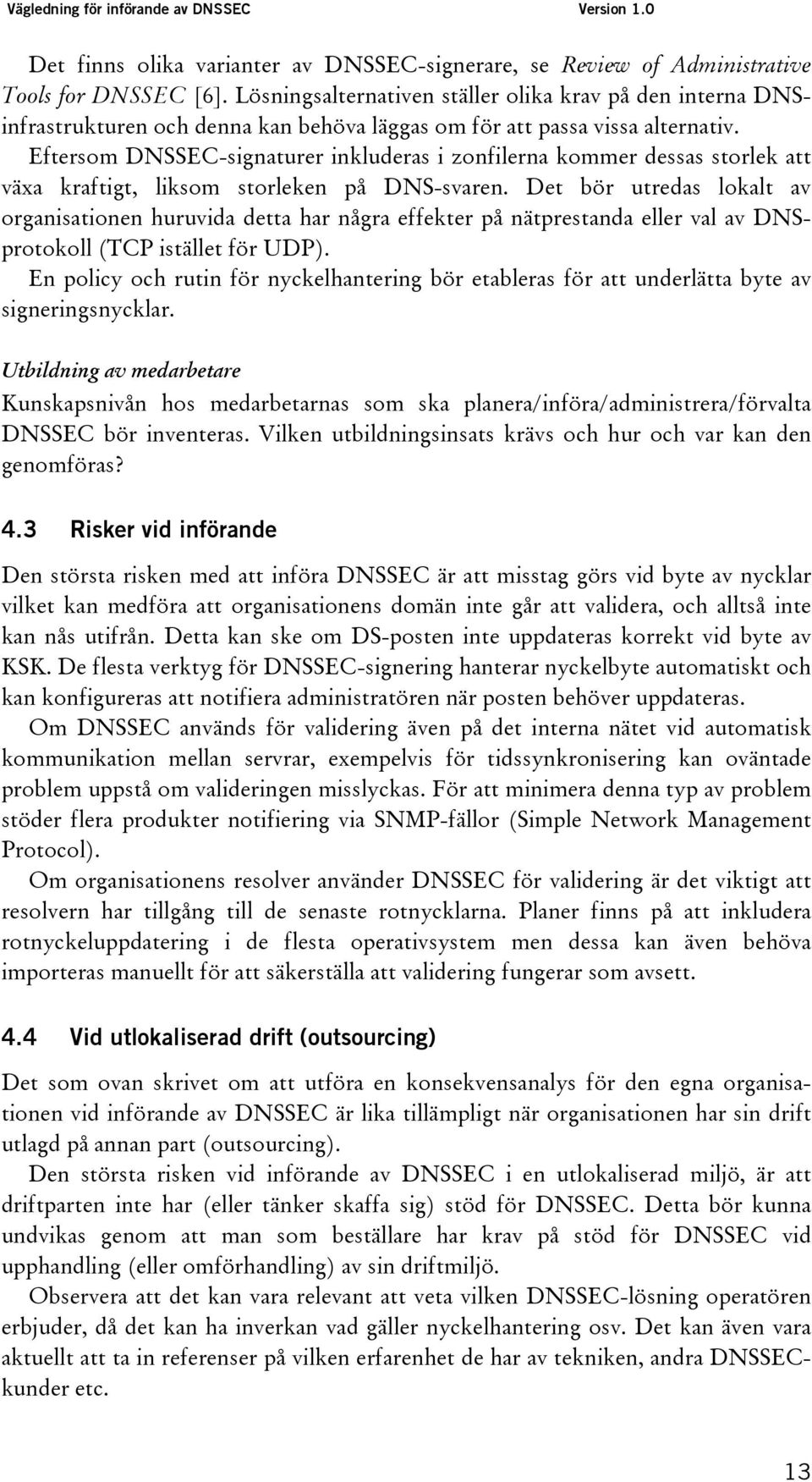 Eftersom DNSSEC-signaturer inkluderas i zonfilerna kommer dessas storlek att växa kraftigt, liksom storleken på DNS-svaren.