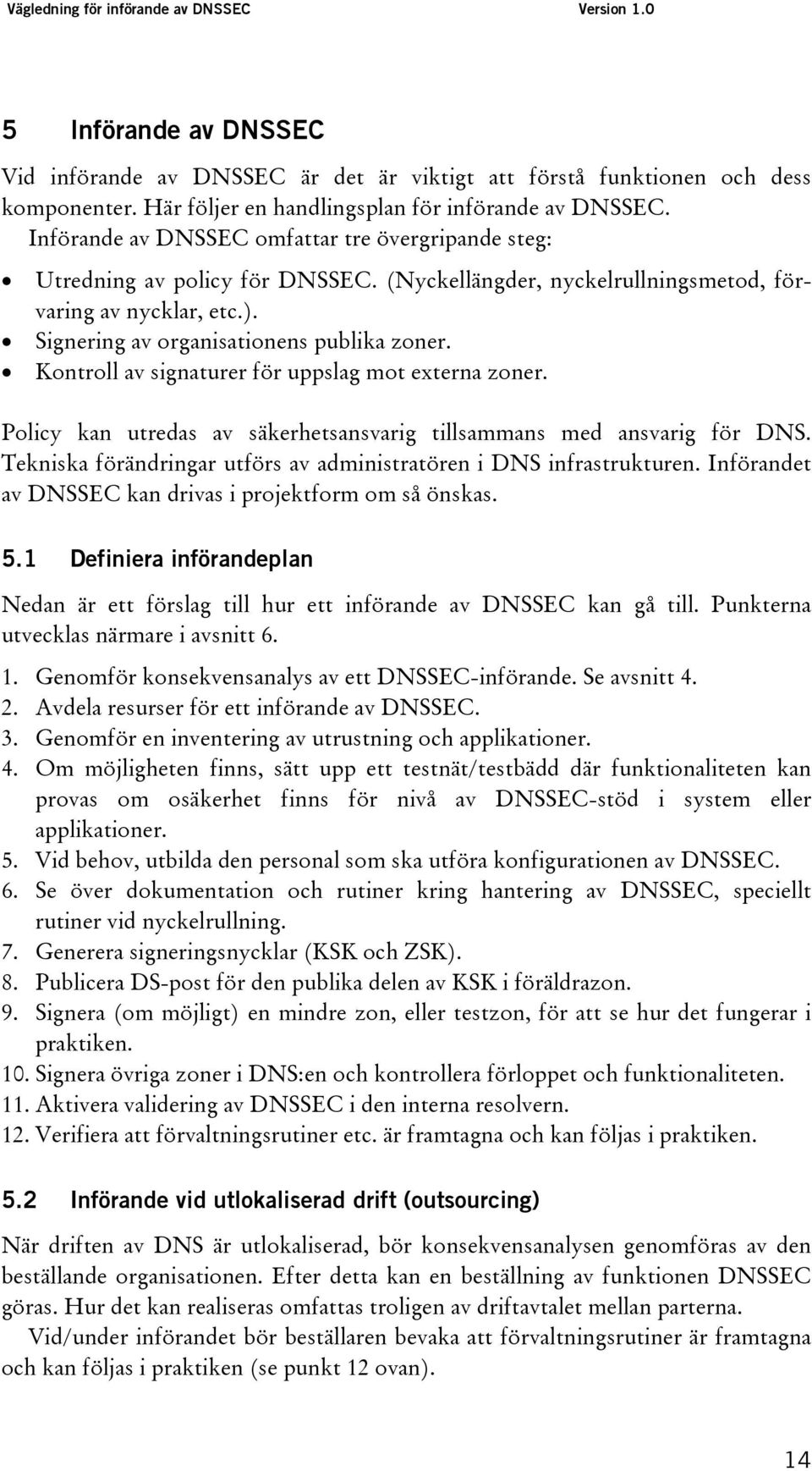 Kontroll av signaturer för uppslag mot externa zoner. Policy kan utredas av säkerhetsansvarig tillsammans med ansvarig för DNS. Tekniska förändringar utförs av administratören i DNS infrastrukturen.