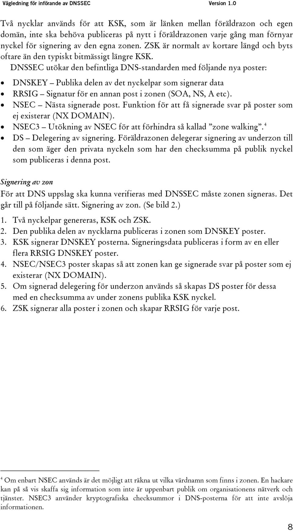 DNSSEC utökar den befintliga DNS-standarden med följande nya poster: DNSKEY Publika delen av det nyckelpar som signerar data RRSIG Signatur för en annan post i zonen (SOA, NS, A etc).