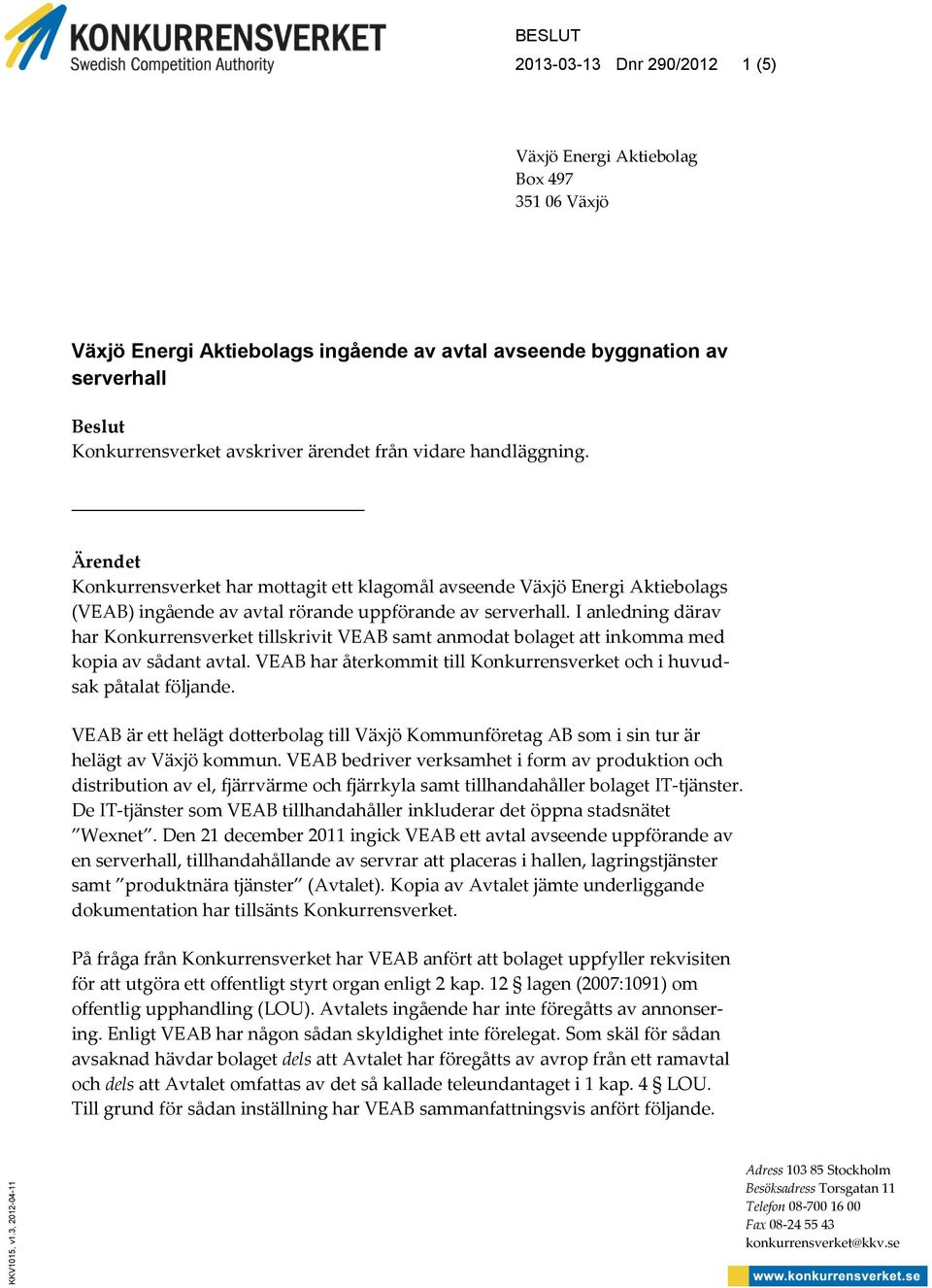 avskriver ärendet från vidare handläggning. Ärendet Konkurrensverket har mottagit ett klagomål avseende Växjö Energi Aktiebolags (VEAB) ingående av avtal rörande uppförande av serverhall.