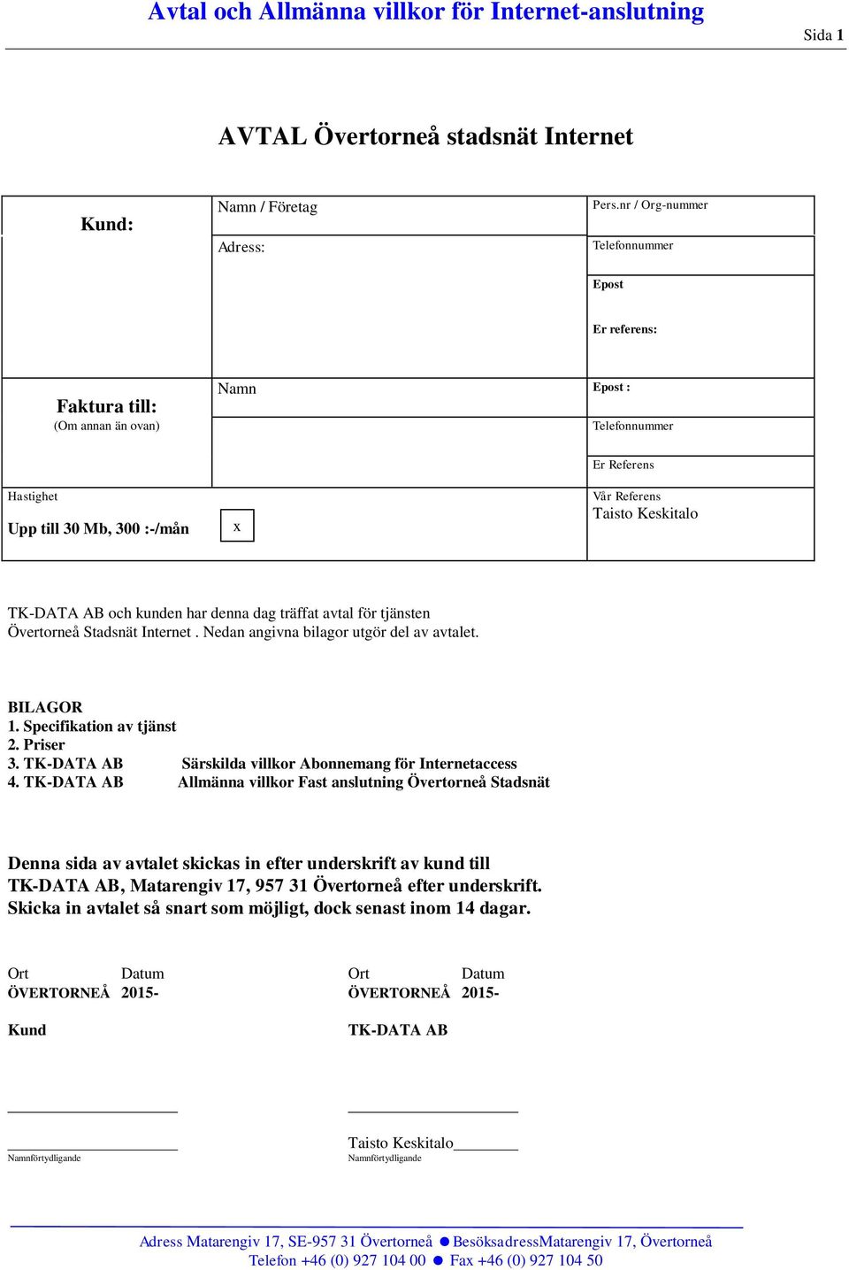 AB och kunden har denna dag träffat avtal för tjänsten Övertorneå Stadsnät Internet. Nedan angivna bilagor utgör del av avtalet. BILAGOR 1. Specifikation av tjänst 2. Priser 3.