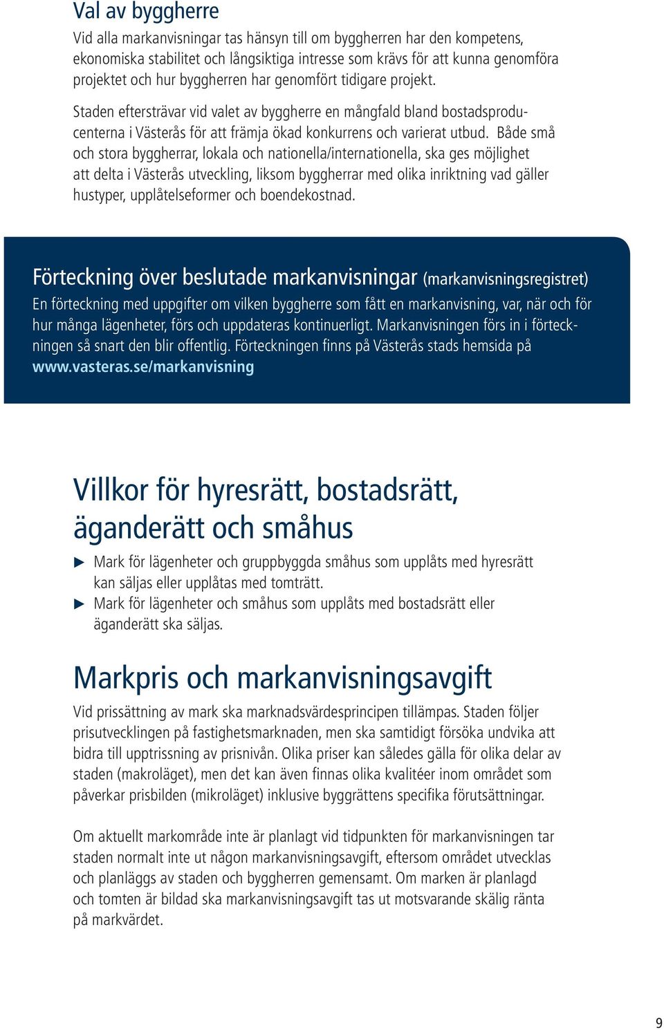 Både små och stora byggherrar, lokala och nationella/internationella, ska ges möjlighet att delta i Västerås utveckling, liksom byggherrar med olika inriktning vad gäller hustyper, upplåtelseformer