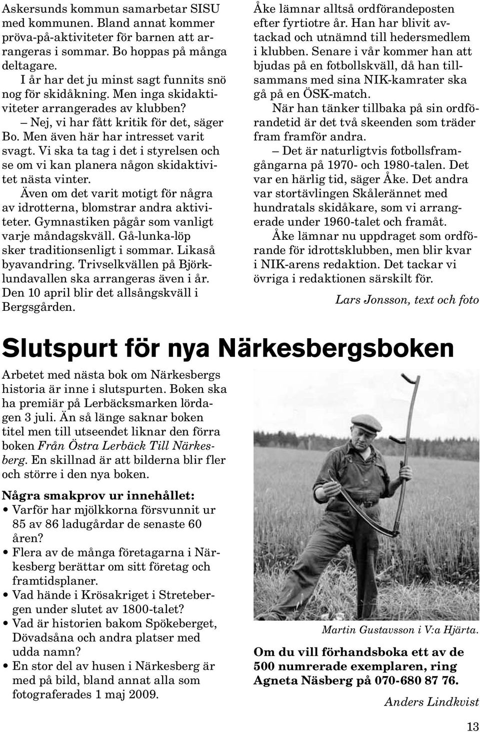 Vi ska ta tag i det i styrelsen och se om vi kan planera någon skidaktivitet nästa vinter. Även om det varit motigt för några av idrotterna, blomstrar andra aktiviteter.