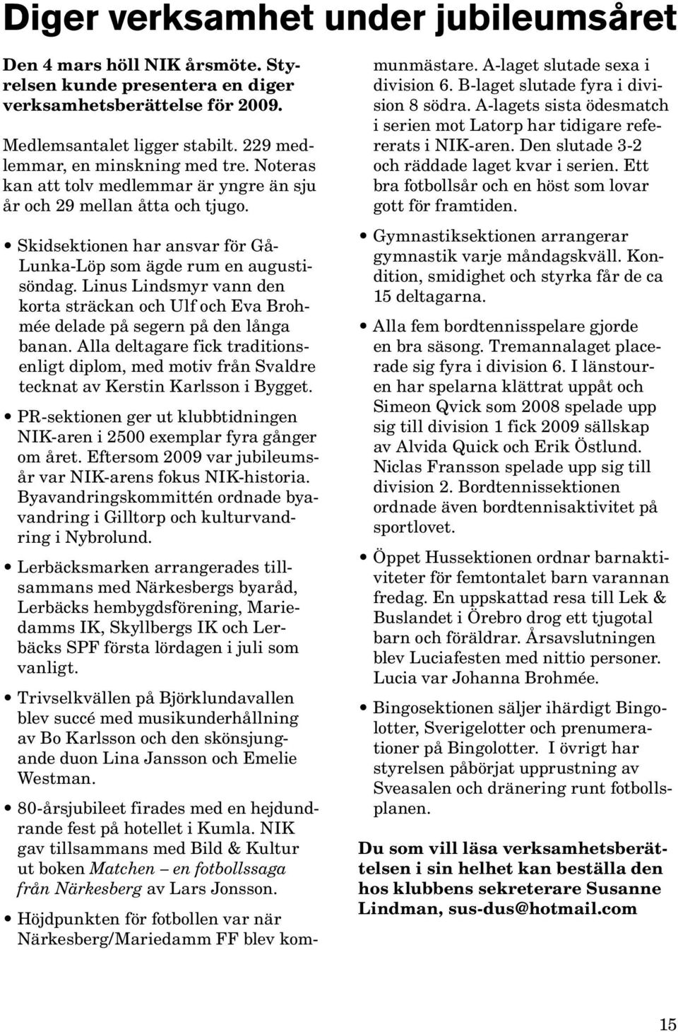 Linus Lindsmyr vann den korta sträckan och Ulf och Eva Brohmée delade på segern på den långa banan.