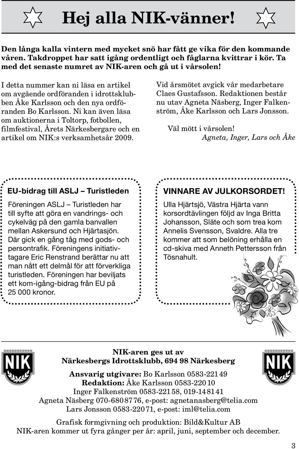 Ni kan även läsa om auktionerna i Toltorp, fotbollen, filmfestival, Årets Närkesbergare och en artikel om NIK:s verksamhetsår 2009. Vid årsmötet avgick vår medarbetare Claes Gustafsson.