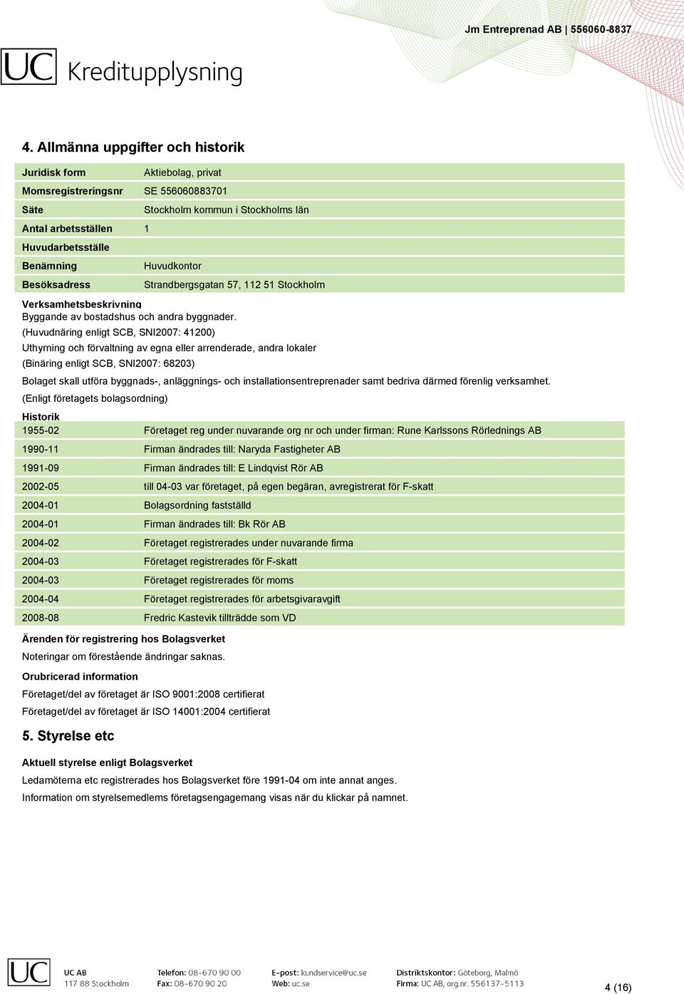 (Huvudnäring enligt SCB, SNI2007: 41200) Uthyrning och förvaltning av egna eller arrenderade, andra lokaler (Binäring enligt SCB, SNI2007: 68203) Bolaget skall utföra byggnads-, anläggnings- och