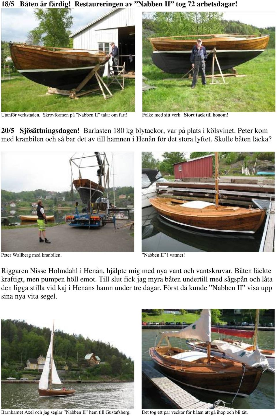 Nabben II i vattnet! Riggaren Nisse Holmdahl i Henån, hjälpte mig med nya vant och vantskruvar. Båten läckte kraftigt, men pumpen höll emot.