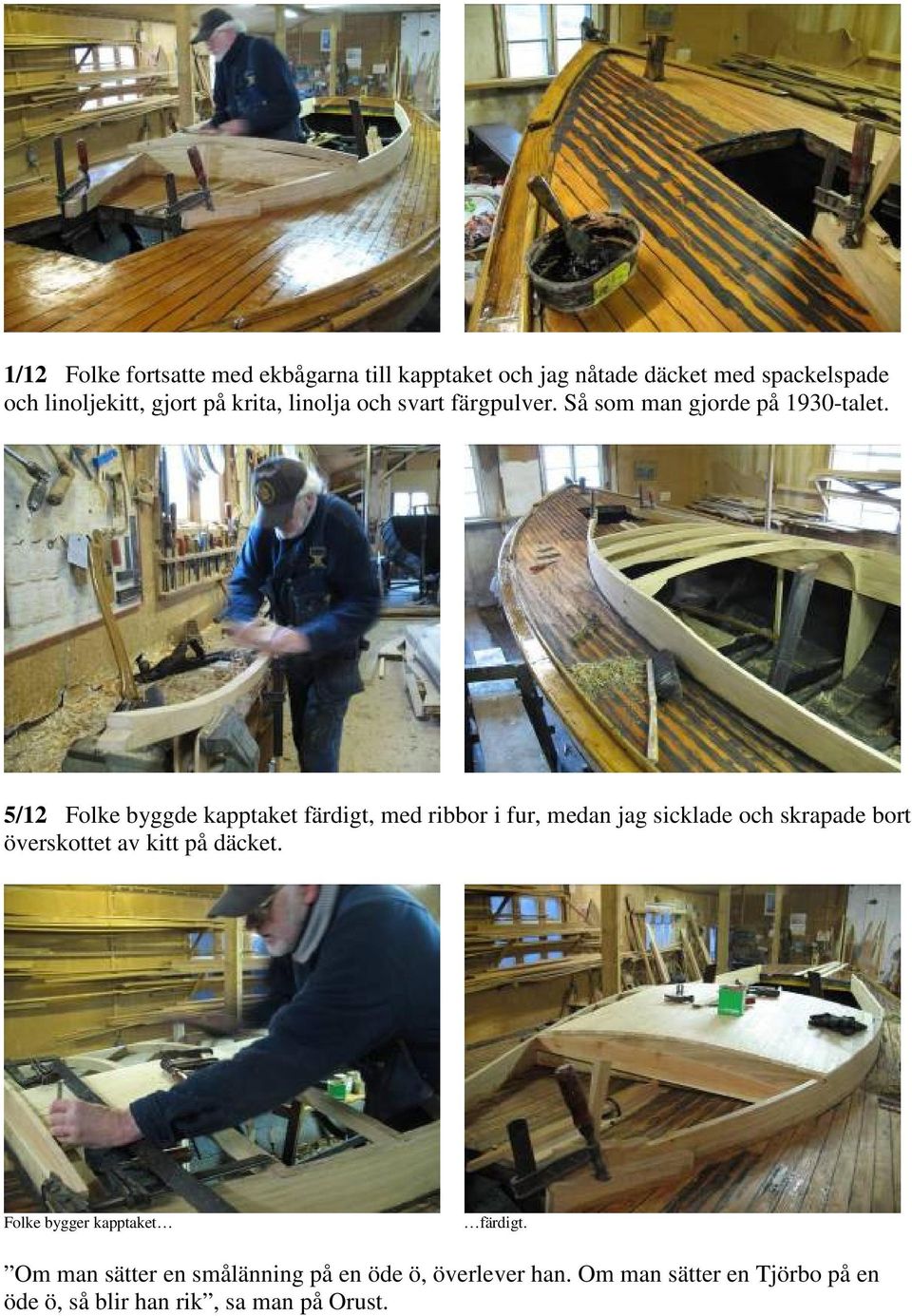 5/12 Folke byggde kapptaket färdigt, med ribbor i fur, medan jag sicklade och skrapade bort överskottet av kitt på