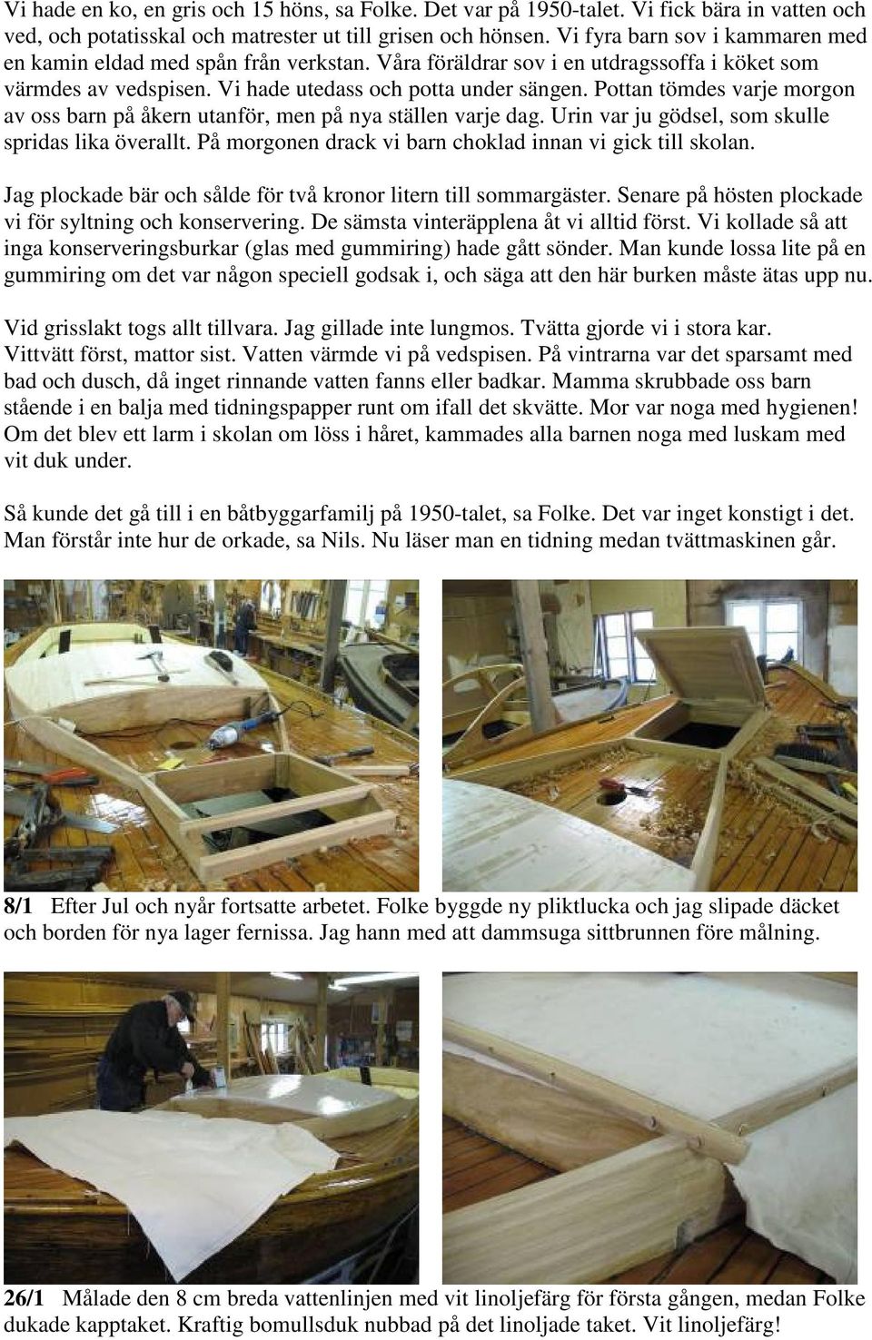 Pottan tömdes varje morgon av oss barn på åkern utanför, men på nya ställen varje dag. Urin var ju gödsel, som skulle spridas lika överallt.