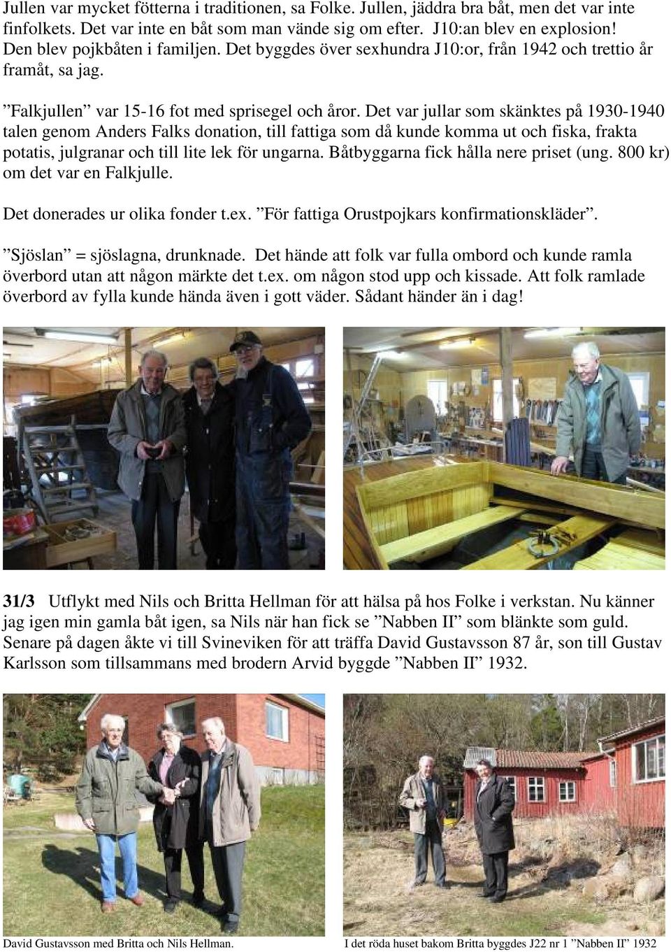 Det var jullar som skänktes på 1930-1940 talen genom Anders Falks donation, till fattiga som då kunde komma ut och fiska, frakta potatis, julgranar och till lite lek för ungarna.