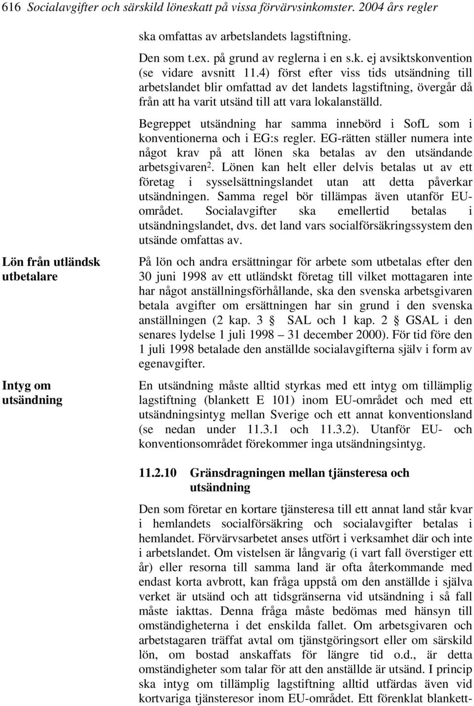 4) först efter viss tids utsändning till arbetslandet blir omfattad av det landets lagstiftning, övergår då från att ha varit utsänd till att vara lokalanställd.