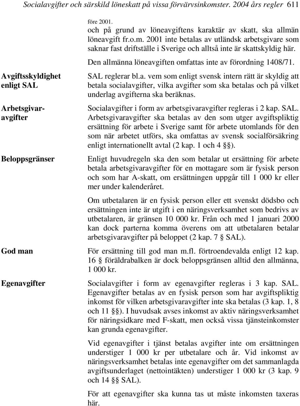 Den allmänna löneavgiften omfattas inte av förordning 1408/71. SAL reglerar bl.a. vem som enligt svensk intern rätt är skyldig att betala socialavgifter, vilka avgifter som ska betalas och på vilket underlag avgifterna ska beräknas.