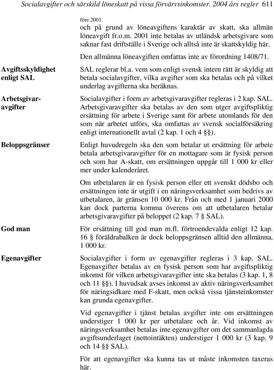 Den allmänna löneavgiften omfattas inte av förordning 1408/71. SAL reglerar bl.a. vem som enligt svensk intern rätt är skyldig att betala socialavgifter, vilka avgifter som ska betalas och på vilket underlag avgifterna ska beräknas.