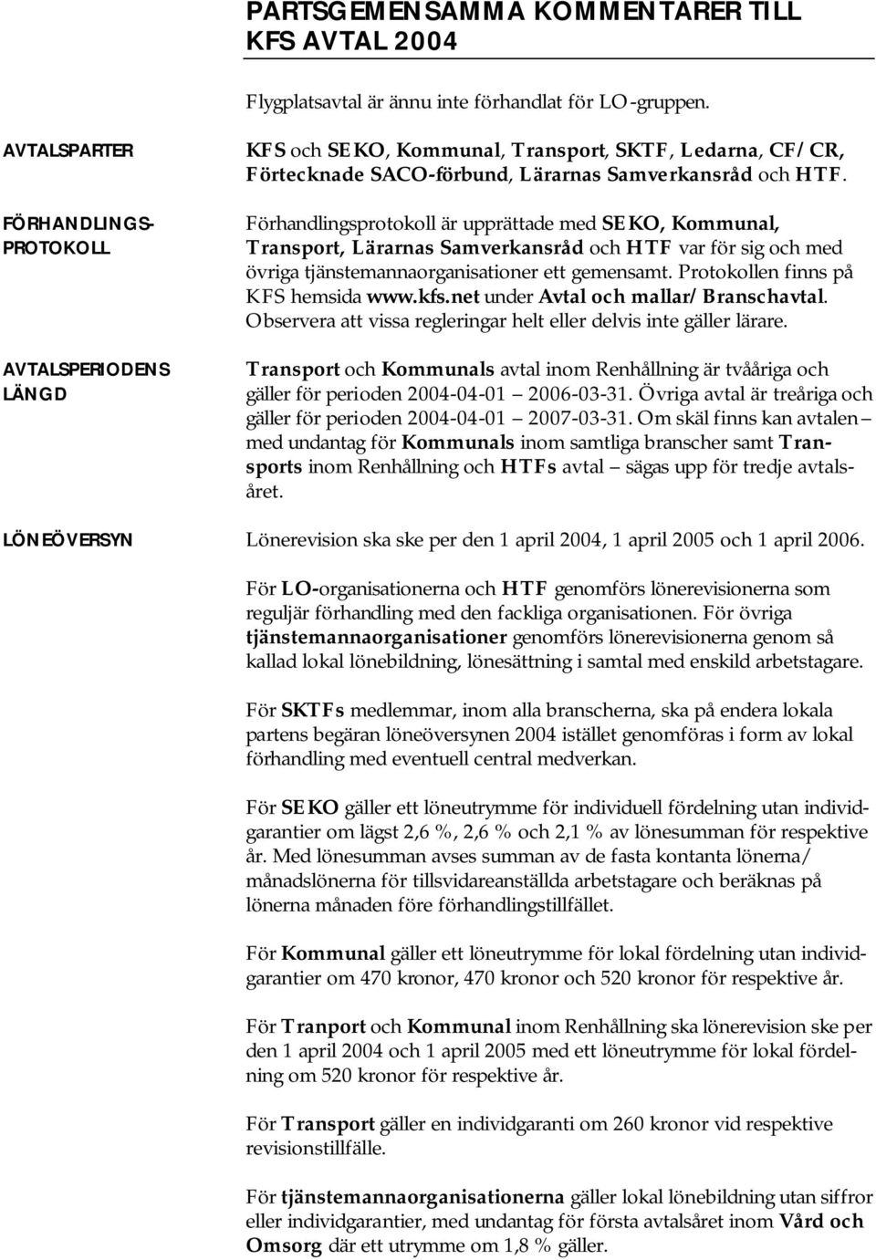 Förhandlingsprotokoll är upprättade med SEKO, Kommunal, Transport, Lärarnas Samverkansråd och HTF var för sig och med övriga tjänstemannaorganisationer ett gemensamt.