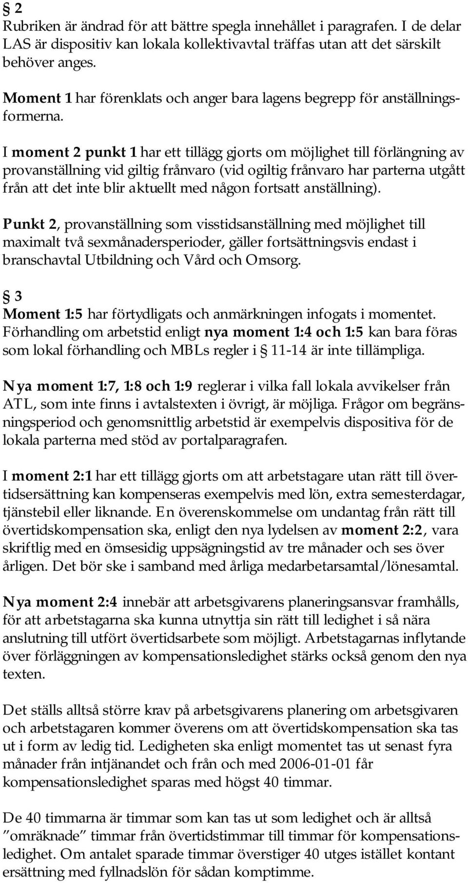 I moment 2 punkt 1 har ett tillägg gjorts om möjlighet till förlängning av provanställning vid giltig frånvaro (vid ogiltig frånvaro har parterna utgått från att det inte blir aktuellt med någon