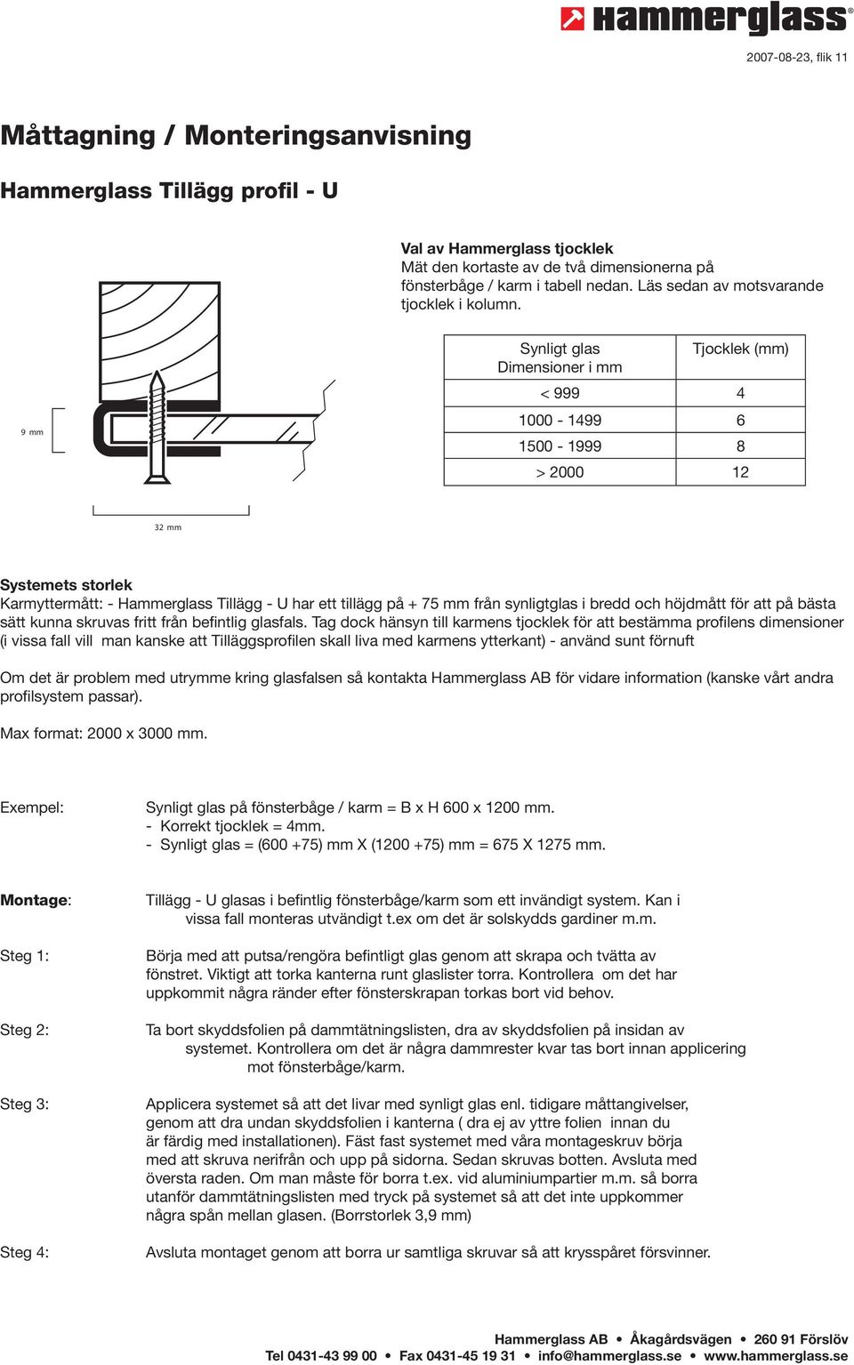 Tag dock hänsyn till karmens tjocklek för att bestämma profilens dimensioner (i vissa fall vill man kanske att Tilläggsprofilen skall liva med karmens ytterkant) - använd sunt förnuft Om det är