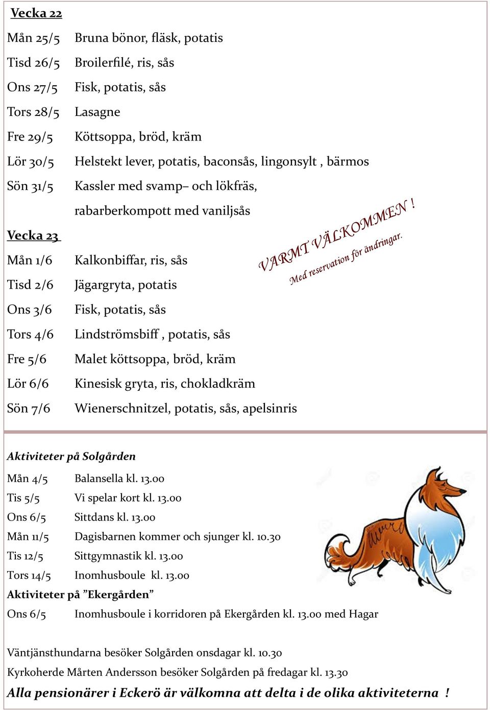 potatis Fisk, potatis, sås Lindströmsbiff, potatis, sås Malet köttsoppa, bröd, kräm Kinesisk gryta, ris, chokladkräm Wienerschnitzel, potatis, sås, apelsinris VARMT VÄLKOMMEN!